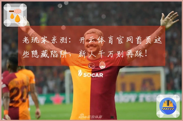 老玩家亲测：开云体育官网首页这些隐藏陷阱，新人千万别再踩！