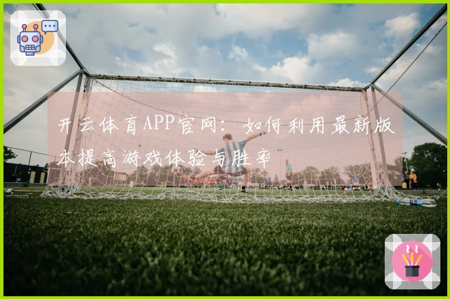 开云体育APP官网：如何利用最新版本提高游戏体验与胜率