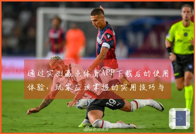 通过实测赢点体育APP下载后的使用体验，玩家应该掌握的实用技巧与策略