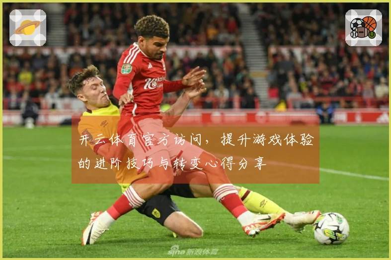 开云体育官方访问，提升游戏体验的进阶技巧与转变心得分享