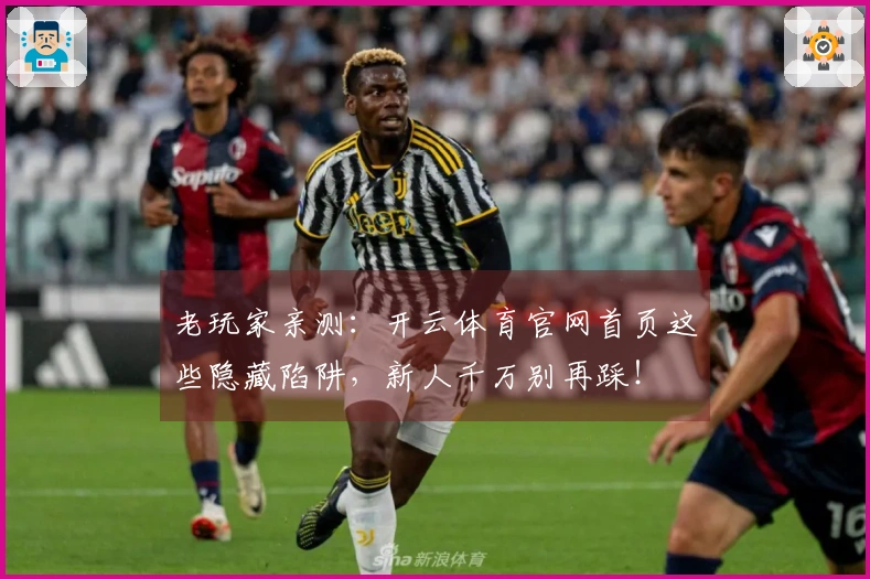 老玩家亲测：开云体育官网首页这些隐藏陷阱，新人千万别再踩！